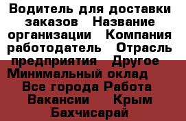 Водитель для доставки заказов › Название организации ­ Компания-работодатель › Отрасль предприятия ­ Другое › Минимальный оклад ­ 1 - Все города Работа » Вакансии   . Крым,Бахчисарай